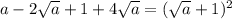 a -2 \sqrt{a} +1 +4 \sqrt{a}= (\sqrt{a}+1)^2