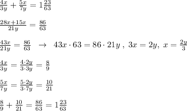\frac{4x}{3y}+\frac{5x}{7y}=1\frac{23}{63}\\\\\frac{28x+15x}{21y}=\frac{86}{63}\\\\\frac{43x}{21y}=\frac{86}{63}\; \; \to \; \; 43x\cdot 63=86\cdot 21y\; ,\; 3x=2y,\; x=\frac{2y}{3}\\\\\frac{4x}{3y}=\frac{4\cdot 2y}{3\cdot 3y}=\frac{8}{9}\\\\\frac{5x}{7y}=\frac{5\cdot 2y}{3\cdot 7y}=\frac{10}{21}\\\\\frac{8}{9}+\frac{10}{21}=\frac{86}{63}=1\frac{23}{63}