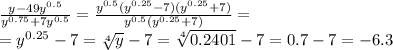 \frac{y-49 y^{0.5} }{y^{0.75}+7 y^{0.5} } = \frac{y^{0.5}(y^{0.25}-7)(y^{0.25}+7) }{y^{0.5}(y^{0.25}+7 ) } =&#10;\\\&#10;=y^{0.25}-7= \sqrt[4]{y} -7=\sqrt[4]{0.2401} -7=0.7-7=-6.3