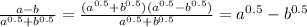 \frac{a-b}{a ^{0.5}+b ^{0.5} } =&#10; \frac{(a ^{0.5}+b ^{0.5})(a ^{0.5}-b ^{0.5})}{a ^{0.5}+b ^{0.5} } =a ^{0.5}-b ^{0.5}