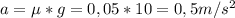 a=\mu*g=0,05*10=0,5m/s^{2}