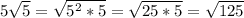 5\sqrt{5}=\sqrt{5^2*5}=\sqrt{25*5}=\sqrt{125}