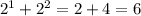 2^1+2^2=2+4=6