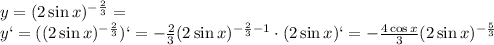 y=(2\sin x) ^{- \frac{2}{3} }=&#10;\\\&#10;y`=((2\sin x) ^{- \frac{2}{3} })`=- \frac{2}{3}(2\sin x) ^{- \frac{2}{3}-1 }\cdot(2\sin x)`=&#10;- \frac{4\cos x}{3}(2\sin x) ^{- \frac{5}{3} }