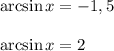 \arcsin x = -1,5&#10;\\\\\arcsin x = 2