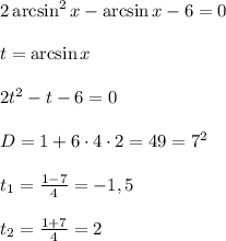 2\arcsin^2x-\arcsin x-6=0&#10;\\\\t = \arcsin x&#10;\\\\2t^2-t -6=0&#10;\\\\D = 1+6\cdot4\cdot2 = 49=7^2&#10;\\\\t_1 = \frac{1-7}{4}=-1,5&#10;\\\\t_2 = \frac{1+7}{4}=2