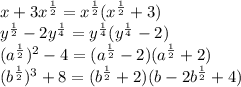 x+3 x^{ \frac{1}{2}}=x^{ \frac{1}{2}}(x^{ \frac{1}{2}}+3)&#10;\\\&#10; y^{ \frac{1}{2}} -2 y^{ \frac{1}{4}}= y^{ \frac{1}{4}}( y^{ \frac{1}{4}}-2)&#10;\\\&#10; (a^{ \frac{1}{2}})^{2} -4=(a^{ \frac{1}{2}}-2)(a^{ \frac{1}{2}}+2)&#10;\\\&#10;( b^{ \frac{1}{2}} )^{3} +8=(b^{ \frac{1}{2}}+2)(b-2b^{ \frac{1}{2}}+4)