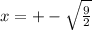 x= +-\sqrt{ \frac{9}{2} }