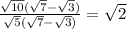 \frac{ \sqrt{10}( \sqrt{7 }- \sqrt{3} ) }{ \sqrt{5}( \sqrt{7}- \sqrt{3} ) }= \sqrt{2}