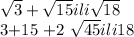 \sqrt{3}+ \sqrt{15} ili \sqrt{18}&#10;&#10;3+15 +2 \sqrt{45} ili 18 &#10;