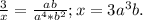 \frac{3}{x}= \frac{ab}{ a^{4}*b^{2} };x=3 a^{3}b.
