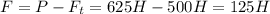 F=P-F_{t}=625H-500H=125H