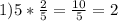 1) 5* \frac{2}{5} = \frac{10}{5}=2