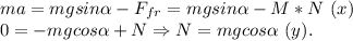 ma=mgsin \alpha-F_{fr}=mgsin \alpha - M*N \ (x) \\ 0 = -mgcos \alpha + N \Rightarrow N =mgcos \alpha \ (y).