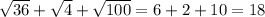 \sqrt{36} + \sqrt{4} + \sqrt{100} = 6+2+10=18