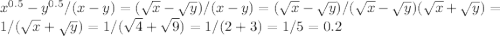 x^{0.5}- y^{0.5} /(x-y)= (\sqrt{x} - \sqrt{y}) /(x-y)=(\sqrt{x} - \sqrt{y})/(\sqrt{x} - \sqrt{y})( \sqrt{x} + \sqrt{y}) =1/(\sqrt{x} +\sqrt{y})=1/ (\sqrt{4} + \sqrt{9})=1/(2+3)=1/5=0.2