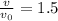 \frac{v}{ v_{0} } =1.5