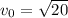 v_{0} = \sqrt{20}