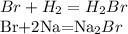 Br+H_{2}=H_{2} Br&#10;&#10; Br+2Na=Na_{2} Br