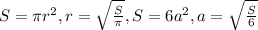 S= \pi r^2, r= \sqrt{ \frac{S}{ \pi } } , S=6a^2, a= \sqrt{ \frac{S}{6} }