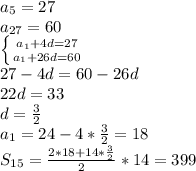 a_{5}=27\\&#10;a_{27}=60\\&#10; \left \{ {{a_{1}+4d=27} \atop {a_{1}+26d=60}} \right.\\&#10;27-4d=60-26d\\&#10;22d=33\\&#10;d=\frac{3}{2}\\&#10;a_{1}=24-4*\frac{3}{2}=18\\&#10;S_{15}=\frac{2*18+14*\frac{3}{2}}{2}*14 = 399