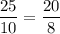 \dfrac{25}{10}=\dfrac{20}{8}