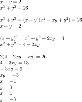 x+y=2\\&#10;x^3+y^3=26\\&#10;\\&#10;x^3+y^3=(x+y)(x^2-xy+y^2)=26\\&#10;x+y=2\\&#10;\\&#10;(x+y)^2=x^2+y^2+2xy=4\\&#10;x^2+y^2=4-2xy\\&#10;\\&#10;2(4-2xy-xy)=26\\&#10;4-3xy=13\\&#10;-3xy=9\\&#10; xy=-3\\&#10;x=-1\\&#10;y=3\\&#10;x=1\\&#10;y=-3