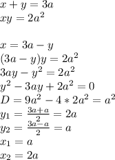 x+y=3a\\&#10;xy=2a^2\\&#10;\\&#10;x=3a-y\\&#10; (3a-y)y=2a^2\\&#10; 3ay-y^2=2a^2\\&#10; y^2-3ay+2a^2=0\\&#10; D=9a^2-4*2a^2=a^2\\&#10; y_{1}=\frac{3a+a}{2}=2a\\&#10; y_{2}=\frac{3a-a}{2}=a\\&#10; x_{1}=a\\&#10; x_{2}=2a
