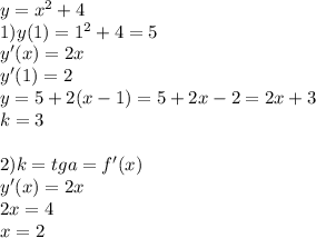 y=x^2+4\\&#10;1)y(1)=1^2+4=5\\&#10; y'(x)=2x\\&#10; y'(1)=2\\&#10; y=5+2(x-1)= 5+2x-2=2x+3\\&#10; k=3\\&#10;\\&#10;2)k=tga=f'(x)\\&#10; y'(x)=2x\\&#10; 2x=4\\&#10; x=2