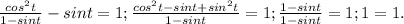 \frac{cos^2t}{1-sint} -sint = 1; \frac{cos^2t-sint+sin^2t}{1-sint}= 1; \frac{1-sint}{1-sint}= 1;1=1.