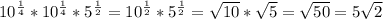 10^{ \frac{1}{4} } *10^{ \frac{1}{4} }*5^{ \frac{1}{2} }=10^{ \frac{1}{2} }*5^{ \frac{1}{2} }= \sqrt{10} * \sqrt{5}= \sqrt{50}=5 \sqrt{2}