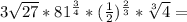 3 \sqrt{27}*81^{ \frac{3}{4} }* (\frac{1}{2} )^{ \frac{2}{3} }* \sqrt[3]{4}=