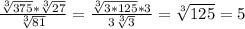 \frac{ \sqrt[3]{375}* \sqrt[3]{27} }{ \sqrt[3]{81} } = \frac{ \sqrt[3]{3*125}*3 }{3 \sqrt[3]{3} } = \sqrt[3]{125}=5