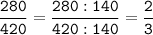 \tt\displaystyle\frac{280}{420}=\frac{280:140}{420:140}=\frac{2}{3}