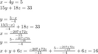 x-4y=5\\&#10;15y+18z=33\\&#10;\\&#10; y=\frac{5-x}{-4}\\&#10; \frac{15(5-x)}{-4}+18z=33\\&#10;x=\frac{-207+72z}{-15}\\&#10;y=\frac{5-\frac{-207+72z}{-15}}{-4}\\&#10;x+y+6z=\frac{-207+72z}{-15}+\frac{5-\frac{-207+72z}{-15}}{-4}+6z=16