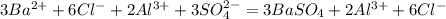 3Ba ^{2+}+6Cl^- + 2Al^{3+} +3SO_4^{2-} = 3BaSO_4 + 2Al^{3+}+6Cl^-