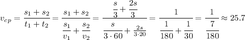 v_c_p= \cfrac{s_1+s_2}{t_1+t_2} =&#10; \cfrac{s_1+s_2}{ \cfrac{s_1}{v_1}+\cfrac{s_2}{v_2}} =&#10; \cfrac{ \cfrac{s}{3} +\cfrac{2s}{3}}{ \cfrac{s}{3\cdot60}+\frac{2s}{3\cdot20}} =&#10; \cfrac{1}{ \cfrac{1}{180}+\cfrac{1}{30}} = \cfrac{1}{ \cfrac{7}{180}} \approx25.7