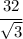 \cfrac{32}{ \sqrt{3} }