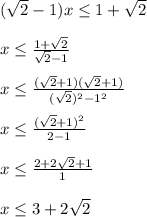 (\sqrt{2} -1)x \leq 1+ \sqrt{2} \\\\x \leq \frac{1+ \sqrt{2} }{ \sqrt{2}-1 } \\\\x \leq \frac{ (\sqrt{2} +1)( \sqrt{2} +1)}{( \sqrt{2} )^2-1^2}\\\\x \leq \frac{( \sqrt{2}+1)^2 }{2-1}\\\\x \leq \frac{2+2 \sqrt{2}+1 }{1} \\\\x \leq 3+2 \sqrt{2}
