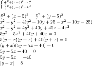 \left \{ {{\frac{x}{2}^2+(x-5)^2=R^2} \atop {\frac{y}{2}^2+(y+5)^2=R^2}} \right. \\&#10;\\&#10;\frac{x}{2}^2+(x-5)^2 = \frac{y}{2}^2+(y+5)^2\\&#10;x^2-y^2=4(y^2+10y+25-x^2+10x-25)\\&#10; x^2-y^2=4y^2+40y+40x-4x^2\\&#10; 5y^2-5x^2+40y+40x=0\\&#10; 5(y-x)(y+x)+40(y+x)=0\\&#10; (y+x)(5y-5x+40)=0\\&#10; 5y-5x+40=0\\&#10; 5y-5x=-40\\&#10; |y-x|=8