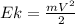 Ek= \frac{mV^2}{2}