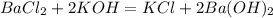 BaCl_2 + 2KOH = KCl + 2Ba(OH)_2