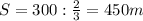 S=300:\frac{2}{3}=450 m