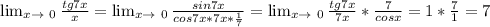 \lim_{x \to \ 0} \frac{tg7x}{x}= \lim_{x \to \ 0} \frac{sin7x}{cos7x*7x* \frac{1}{7} }= \lim_{x \to \ 0} \frac{tg7x}{7x}* \frac{7}{cosx}=1* \frac{7}{1}=7