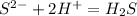 S^{2-} +2H^+=H_2S