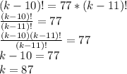 (k-10)!=77*(k-11)!\\\&#10;\frac{(k-10)!}{(k-11)!}=77\\\&#10;\frac{(k-10)(k-11)!}{(k-11)!}=77\\\&#10;k-10=77\\\&#10;k=87