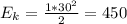 E_{k}= \frac{1*30^{2}}{2} =450