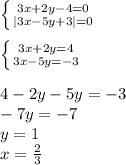 \left \{ {{3x+2y-4=0} \atop {|3x-5y+3|=0}} \right. \\&#10;\\ \left \{ {{3x+2y=4} \atop {3x-5y=-3}} \right.\\&#10;\\&#10;4-2y-5y=-3\\&#10;-7y=-7\\&#10;y=1\\&#10; x=\frac{2}{3}