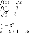 f(x)=\sqrt{x}\\ f(\frac{x}{4})=3\\ \sqrt{\frac{x}{4}}=3\\\\&#10; \frac{x}{4}=3^2\\&#10;x=9*4=36