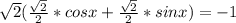 \sqrt{2} ( \frac{ \sqrt{2}}{2}*cosx + \frac{ \sqrt{2}}{2}*sinx)=-1